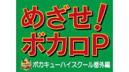 めざせ、ボカロP！！～ボカキューハイスクール特別編～