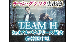 チャン・グンソク生出演【 TEAM H 】3rdアルバムリリース記念＠...