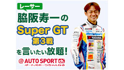 脇阪寿一のSUPER GT第3戦を言いたい放題！＠オートスポーツちゃん...