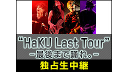 “HaKU Last Tour” -最後まで踊れ。-独占生中継