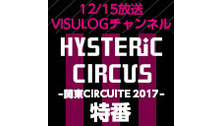 「HYSTERIC CIRCUS 関東CIRCUIT 2017」特番