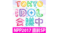 TOKYO IDOL 会議中 〜NPP2017直前SP  延長戦〜