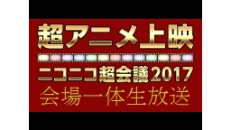 「超アニメ上映」（会場一体生放送）@ニコニコ超会議2017[DAY2]