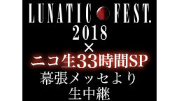 LUNATIC FEST.2018×ニコ生33時間生放送SP～会場より...