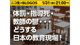 ニコ生×BLOGOS 第16回　体罰・指導死・教師の鬱…どうする日本の...