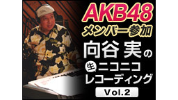 AKB48のメンバーが参加する向谷実のニコニコ生レコーディングVol....