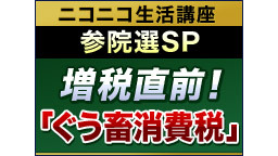 【ニコニコ生活講座参院選SP】増税直前！「ぐう畜消費税」～月収20万以...