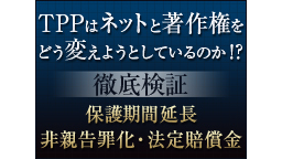 TPPはネットと著作権をどう変えようとしているのか？ 徹底検証～保護期...