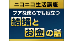 【ニコニコ生活講座】プアな僕らでも役立つ「結婚」と「お金」の話