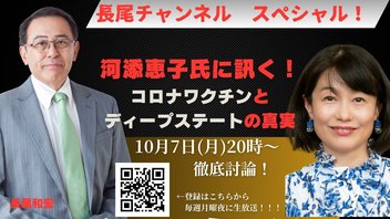 【長尾チャンネル】#63　長尾チャンネル拡大版スペシャル！ ★河添恵子氏に訊く★コロナワクチンとディープステートの真実