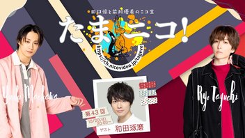 ◎田口涼と前川優希のニコ生「たまニコ！」第43回 ゲスト和田琢磨