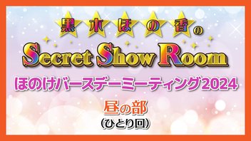 【イベント配信】黒木ほの香のSecret Show Room ほのけバースデーミーティング2024（昼の部/ひとり回）