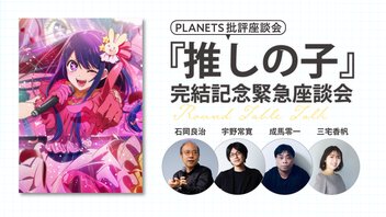 PLANETS批評座談会〈推しの子〉