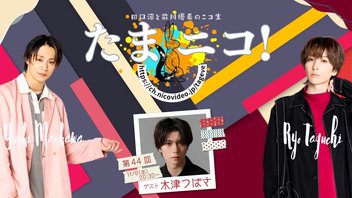 ◎田口涼と前川優希のニコ生「たまニコ！」第44回 ゲスト木津つばさ