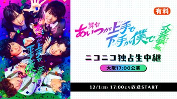 舞台「あいつが上手で下手が僕で」-人生芸夢篇- ニコニコ独占生中継【大阪17:00公演】