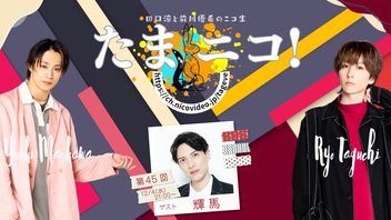 ◎田口涼と前川優希のニコ生「たまニコ！」第45回 ゲスト輝馬