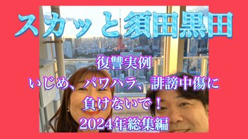 スカッと須田黒田　復讐実例　いじめ、パワハラ、誹謗中傷に負けないで！2024年総集編