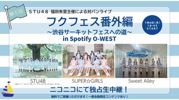 STU48/SUPER☆GiRLS/Sweet Alley 出演 「フクフェス番外編 〜渋谷サーキットフェスへの道〜第５回」独占生中継