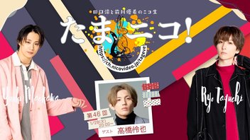 ◎田口涼と前川優希のニコ生「たまニコ！」第46回 ゲスト高橋怜也