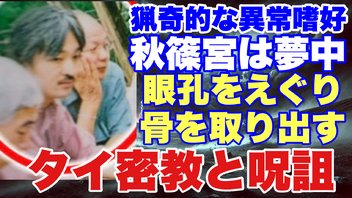 【隠し子説から判明!!】秋篠宮とタイ密教〜眼孔をえぐり骨を取り出す〜猟奇的な異常嗜好・呪詛