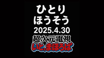 ひとりほうそう-超次元電視いと、まほろば-2025/04/30