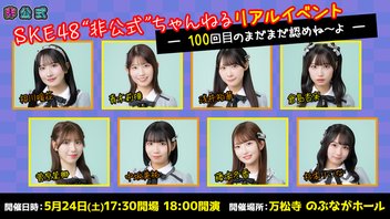 SKE48非公式ちゃんねるリアルイベント ――100 回⽬のまだまだ認めね〜よ――