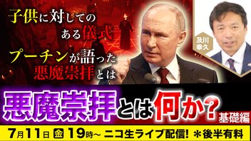 7/11 子供に対してのある儀式!?プーチンが語った悪魔崇拝とは？悪魔崇拝とは何か【基礎編】及川幸久The Wisdom LIVE Channel＃166