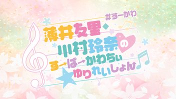 薄井友里・川村玲奈のすーぱーかわちぃ☆ゆりれいしょん＜生放送＞ #3｜ゲスト：花岩香奈【前半無料／後半会員限定放送】