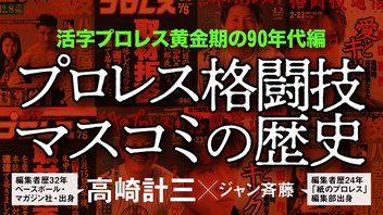 90年代の活字プロレスとは何だったのか■ゲスト高崎計三
