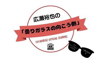 広瀬裕也の曇りガラスの向こう側 ＝第3回＝