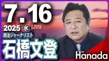 【ゲスト 石橋文登】「参院選＆自公政権崩壊後の日本政局をどこよりも早く完全予測！」第105回 月刊Hanadaチャンネル生放送