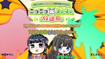 【7月26日（土）２０時生放送】ゆいーなとこゆっきーの音声合成バラエティ〜ニコニコずんずん放送局　出演：伊藤ゆいな・田中小雪　ゲスト：ヒホ(VOICEVOX開発）
