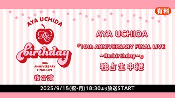 【夜公演】AYA UCHIDA『10th ANNIVERSARY FINAL LIVE ～Re:birthday～』