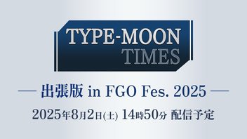 【FGO Fes. 2025】TYPE-MOON TIMES 出張版 in FGO Fes. 2025
