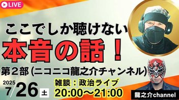 第２回 ニコニコ 龍之介ライブ（本音トーク）ここでしか聴けない本音の話！【〝政治雑談〟】2025/7/26(土) 20:00開始〜（会員無料）会員登録をお願いします。【龍之介チャンネル】