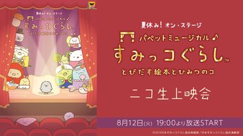 夏休み！オン・ステージ「パペットミュージカル すみっコぐらし とびだす絵本とひみつのコ」ニコ生上映会