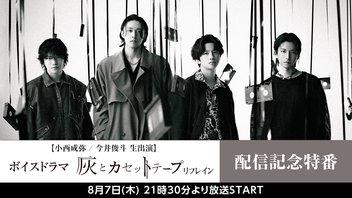 【小西成弥/今井俊斗 生出演】ボイスドラマ『灰とカセットテープ：リフレイン』配信記念特番