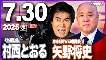 【ゲスト 村西とおる・矢野将史】「石破総理の退陣はいつか？　ポスト石破は誰か？」月刊Hanadaチャンネル生放送＃107