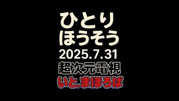 【会員限定】ひとりほうそう2025/07/31-超次元電視いと、まほろば