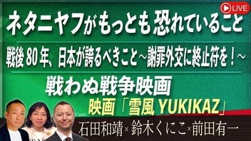 【Front Japan 桜】ネタニヤフがもっとも恐れていること / 戦後80年、日本が誇るべきこと～謝罪外交に終止符を！～ / 戦わぬ戦争映画～『雪風 YUKIKAZE』[桜R7/8/4]