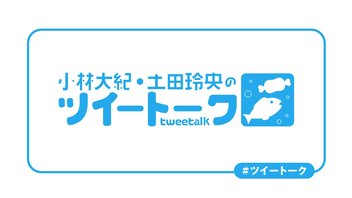 『小林大紀・土田玲央のツイートーク』第184回【収録放送・全編無料】