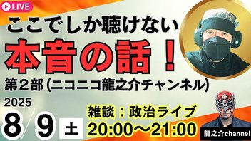 第４回 2025/8/9(土) 20:00開始〜（会員限定）ニコニコ 龍之介ライブ（本音トーク）ここでしか聴けない本音の話！〝政治雑談〟会員登録をお願いします。【龍之介チャンネル】