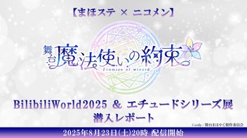 【まほステ × ニコメン】舞台『魔法使いの約束』BilibiliWorld2025 ＆ エチュードシリーズ展 潜入レポート