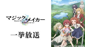 マジック・メイカー　～異世界魔法の作り方～ 全12話一挙放送