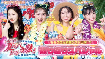 ももクロ他豪華ゲスト出演!?「ハマの夜祭り番長襲名記念 ももクロ夏のバカ騒ぎ2025 in 横浜スタジアム」振り返りスペシャル