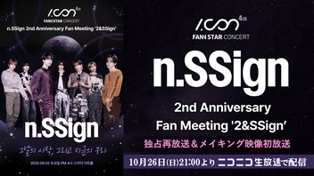 「n.SSign 2nd Anniversary Fan Meeting ‘2&SSign’」I.CON : FANN STAR CONCERT 独占再放送＆メイキング映像初放送