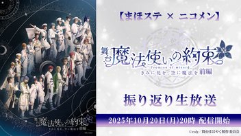 【まほステ × ニコメン】舞台『魔法使いの約束』きみに花を、空に魔法を　前編 振り返り生放送