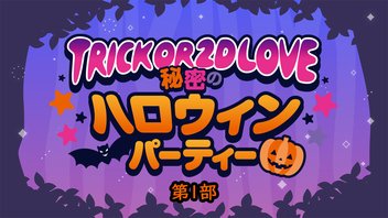 Trick or 2D LOVE～秘密のハロウィンパーティー～【1部】