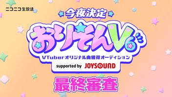 【今夜決定！】VTuberオリジナル曲獲得オーディション「おりそんV6」最終審査
