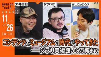 【生放送】大井昌和×さやわか×吉田とらじろう　コンテンツ系ミュージアムの時代がやってきた──ジブリ美術館から万博まで #ゲンロン251126
